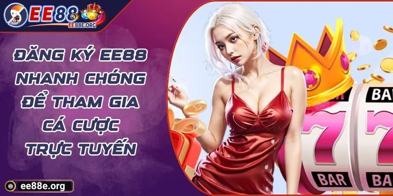 Đăng Ký EE88 Nhanh Chóng Để Tham Gia Cá Cược Trực Tuyến