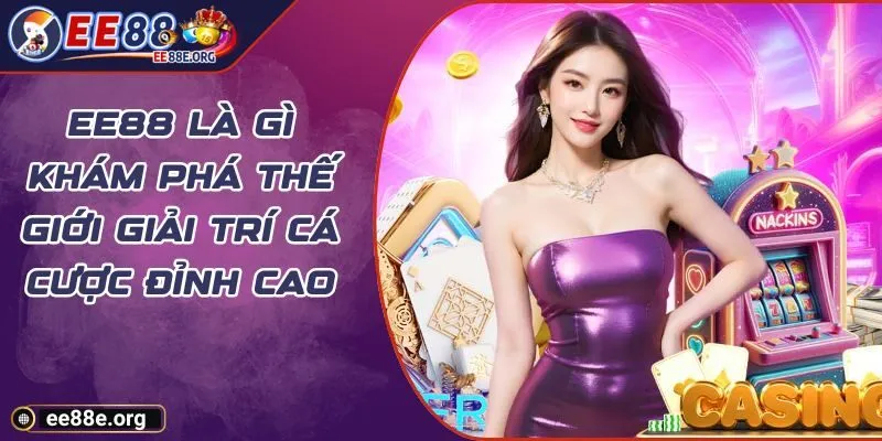EE88 Là Gì Khám Phá Thế Giới Giải Trí Cá Cược Đỉnh Cao