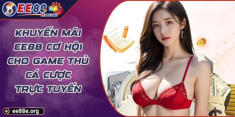 Khuyến Mãi EE88 Cơ Hội Cho Game Thủ Cá Cược Trực Tuyến