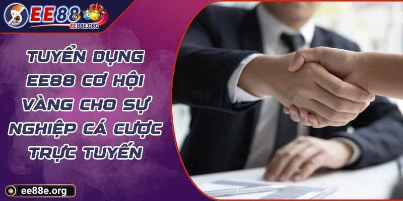 Tuyển Dụng EE88 Cơ Hội Vàng Cho Sự Nghiệp Cá Cược Trực Tuyến